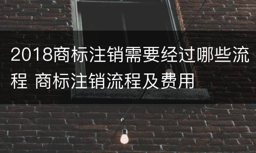2018商标注销需要经过哪些流程 商标注销流程及费用