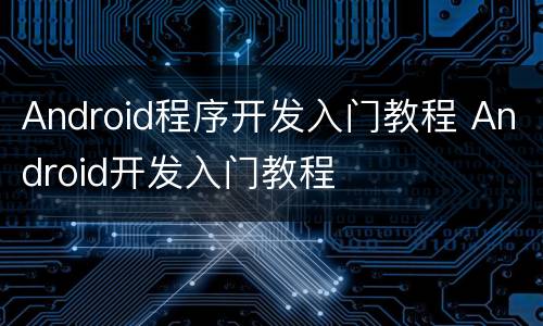 Android程序开发入门教程 Android开发入门教程