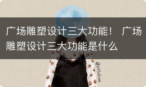 广场雕塑设计三大功能！ 广场雕塑设计三大功能是什么