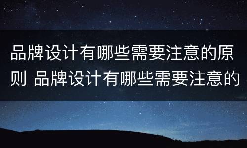 品牌设计有哪些需要注意的原则 品牌设计有哪些需要注意的原则和要求