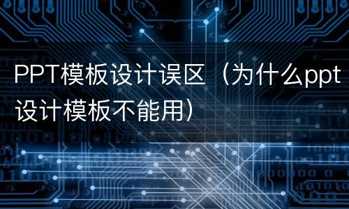 PPT模板设计误区（为什么ppt设计模板不能用）