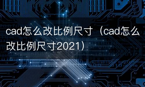 cad怎么改比例尺寸（cad怎么改比例尺寸2021）
