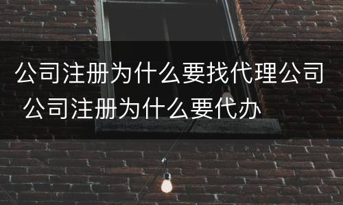 公司注册为什么要找代理公司 公司注册为什么要代办