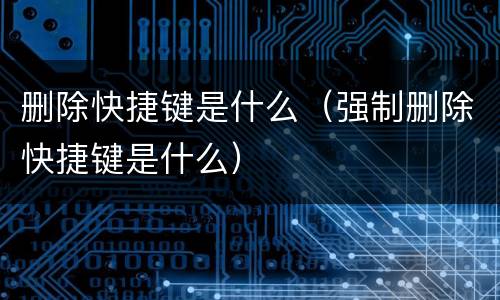 删除快捷键是什么（强制删除快捷键是什么）