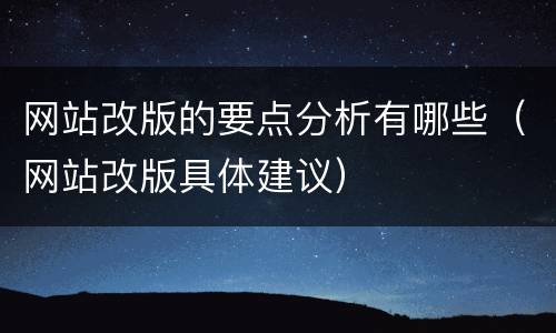 网站改版的要点分析有哪些（网站改版具体建议）