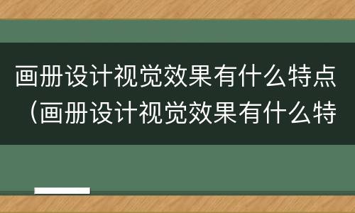 画册设计视觉效果有什么特点（画册设计视觉效果有什么特点呢）