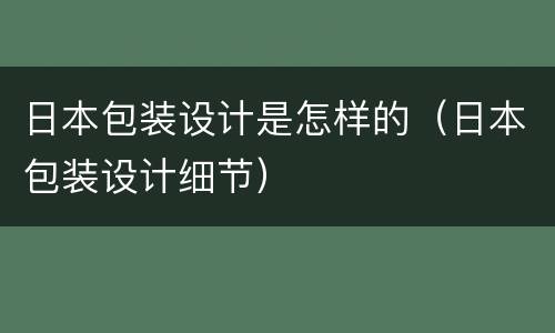 日本包装设计是怎样的（日本包装设计细节）