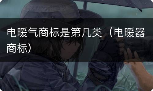 电暖气商标是第几类（电暖器商标）