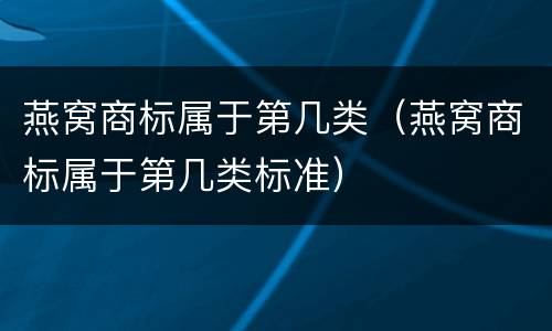 燕窝商标属于第几类（燕窝商标属于第几类标准）