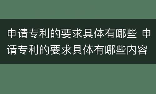 申请专利的要求具体有哪些 申请专利的要求具体有哪些内容
