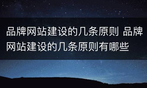 品牌网站建设的几条原则 品牌网站建设的几条原则有哪些