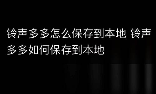 铃声多多怎么保存到本地 铃声多多如何保存到本地