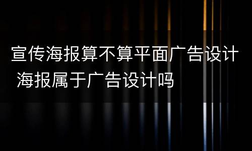 宣传海报算不算平面广告设计 海报属于广告设计吗