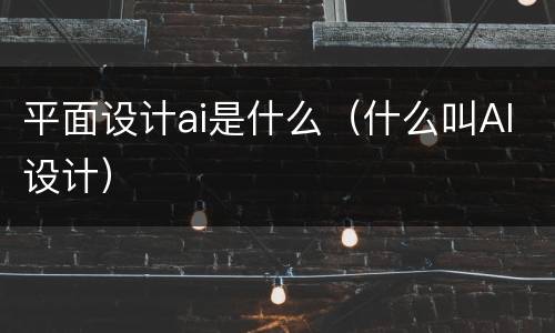 平面设计ai是什么（什么叫AI设计）