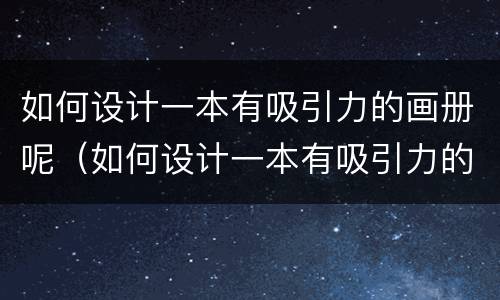 如何设计一本有吸引力的画册呢（如何设计一本有吸引力的画册呢图片）