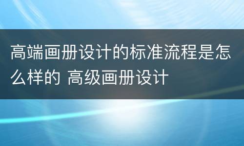 高端画册设计的标准流程是怎么样的 高级画册设计