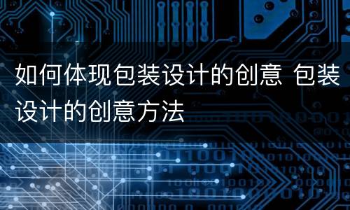 如何体现包装设计的创意 包装设计的创意方法
