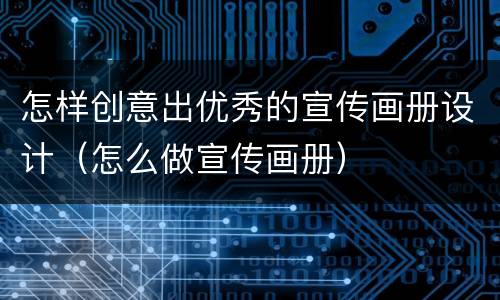 怎样创意出优秀的宣传画册设计（怎么做宣传画册）