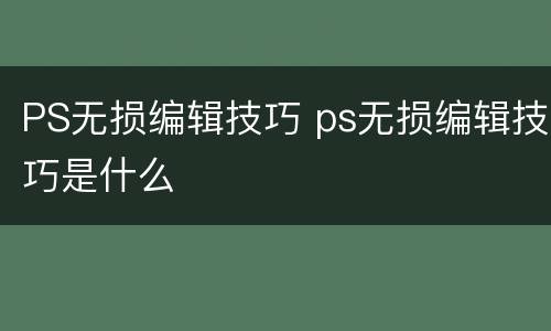 PS无损编辑技巧 ps无损编辑技巧是什么
