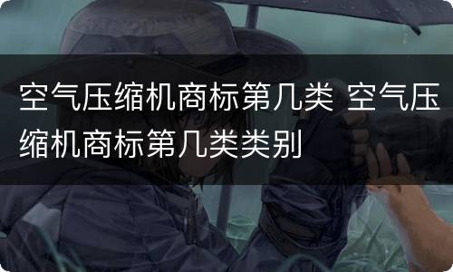 空气压缩机商标第几类 空气压缩机商标第几类类别