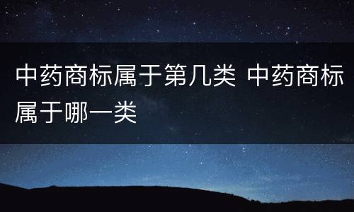 中药商标属于第几类 中药商标属于哪一类