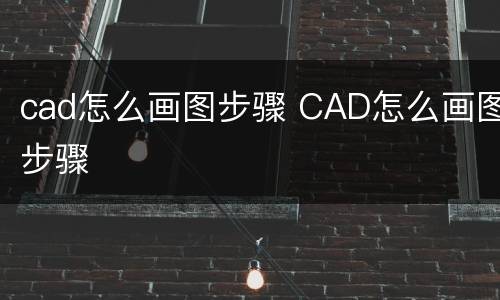 cad怎么画图步骤 CAD怎么画图步骤