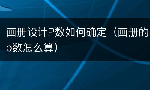 画册设计P数如何确定（画册的p数怎么算）