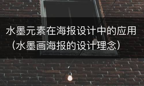 水墨元素在海报设计中的应用（水墨画海报的设计理念）