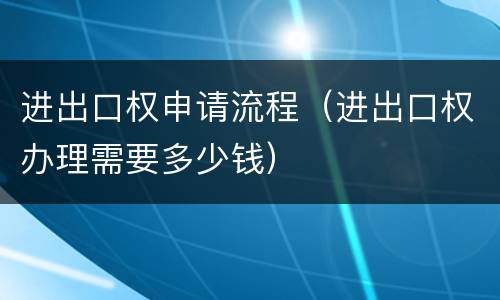 进出口权申请流程（进出口权办理需要多少钱）