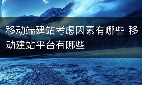 移动端建站考虑因素有哪些 移动建站平台有哪些
