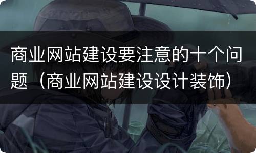 商业网站建设要注意的十个问题（商业网站建设设计装饰）