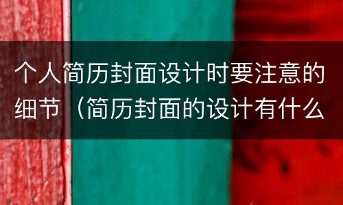 个人简历封面设计时要注意的细节（简历封面的设计有什么原则?）