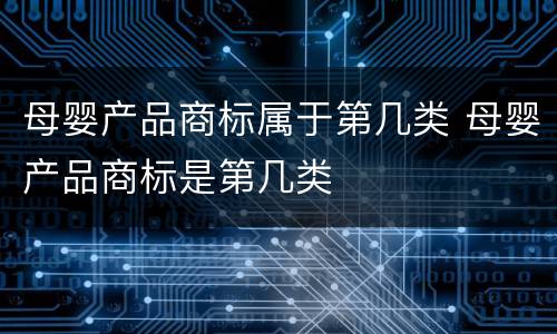 母婴产品商标属于第几类 母婴产品商标是第几类