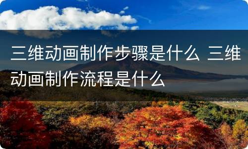 三维动画制作步骤是什么 三维动画制作流程是什么