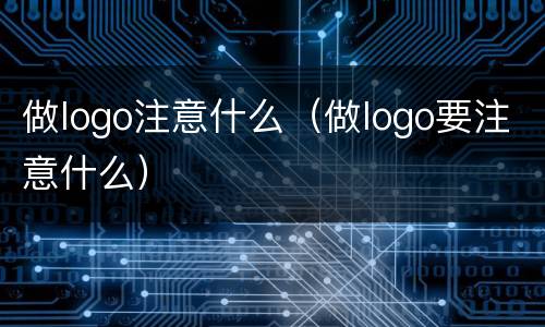 做logo注意什么（做logo要注意什么）