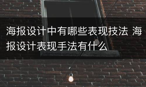 海报设计中有哪些表现技法 海报设计表现手法有什么