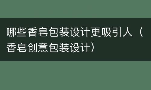 哪些香皂包装设计更吸引人（香皂创意包装设计）