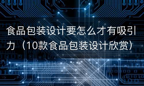 食品包装设计要怎么才有吸引力（10款食品包装设计欣赏）
