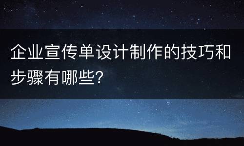 企业宣传单设计制作的技巧和步骤有哪些？
