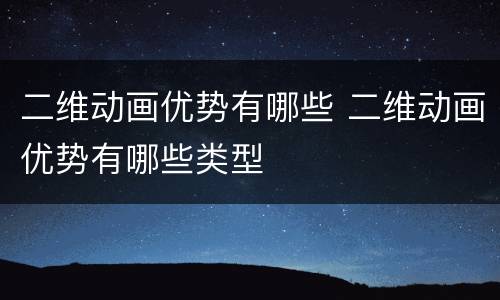 二维动画优势有哪些 二维动画优势有哪些类型