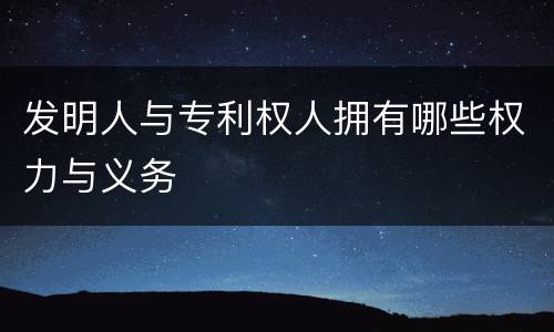 发明人与专利权人拥有哪些权力与义务