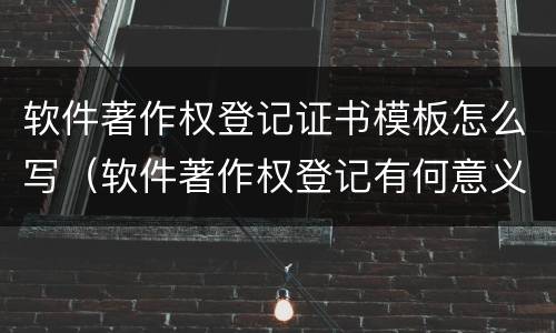 软件著作权登记证书模板怎么写（软件著作权登记有何意义?如何办理?）