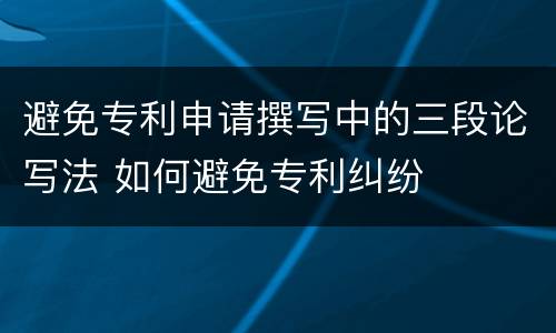 避免专利申请撰写中的三段论写法 如何避免专利纠纷