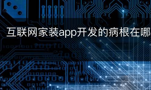 互联网家装app开发的病根在哪