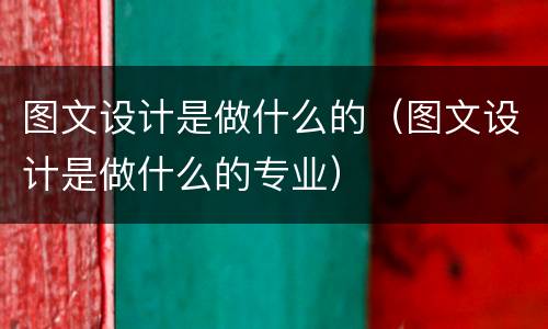 图文设计是做什么的（图文设计是做什么的专业）