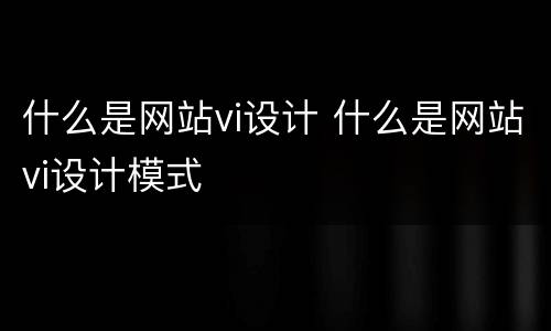 什么是网站vi设计 什么是网站vi设计模式