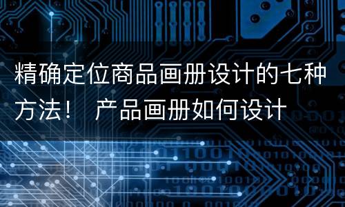 精确定位商品画册设计的七种方法！ 产品画册如何设计