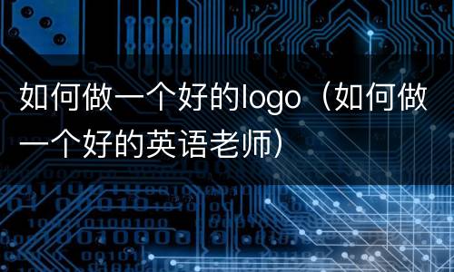 如何做一个好的logo（如何做一个好的英语老师）