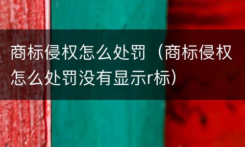 商标侵权怎么处罚（商标侵权怎么处罚没有显示r标）
