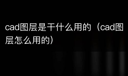 cad图层是干什么用的（cad图层怎么用的）